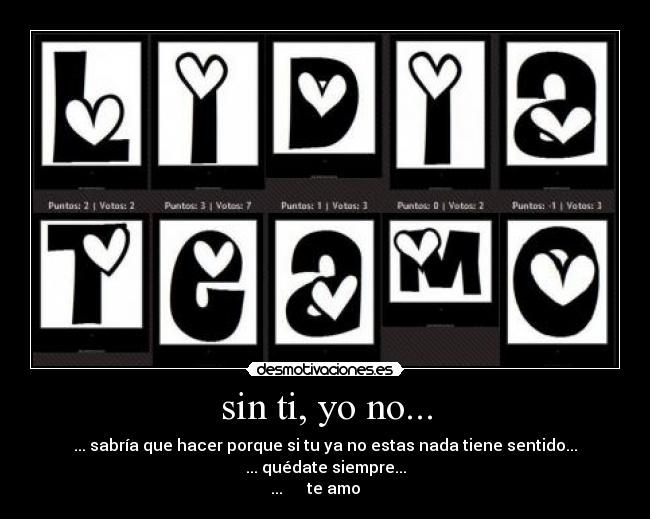 sin ti, yo no... - ... sabría que hacer porque si tu ya no estas nada tiene sentido...
... quédate siempre...
...♥♥♥♥♥♥te amo♥♥♥♥♥♥