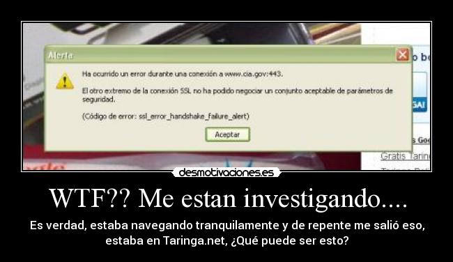 WTF?? Me estan investigando.... - Es verdad, estaba navegando tranquilamente y de repente me salió eso,
estaba en Taringa.net, ¿Qué puede ser esto?