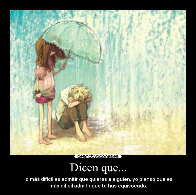 Dicen que... - lo más difícil es admitir que quieres a alguien, yo pienso que es
más difícil admitir que te has equivocado.