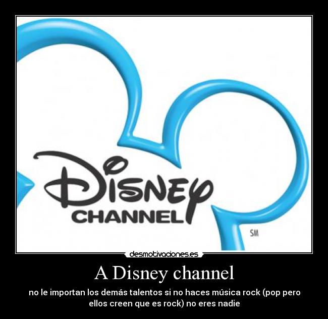 A Disney channel - no le importan los demás talentos si no haces música rock (pop pero
ellos creen que es rock) no eres nadie