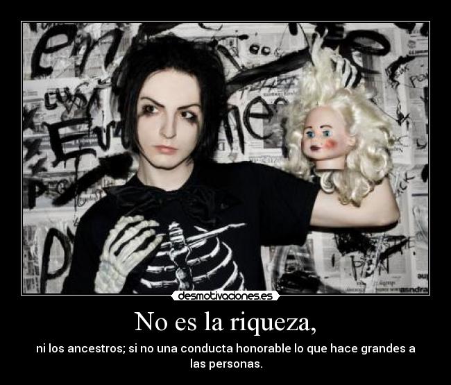 No es la riqueza, - ni los ancestros; si no una conducta honorable lo que hace grandes a las personas.