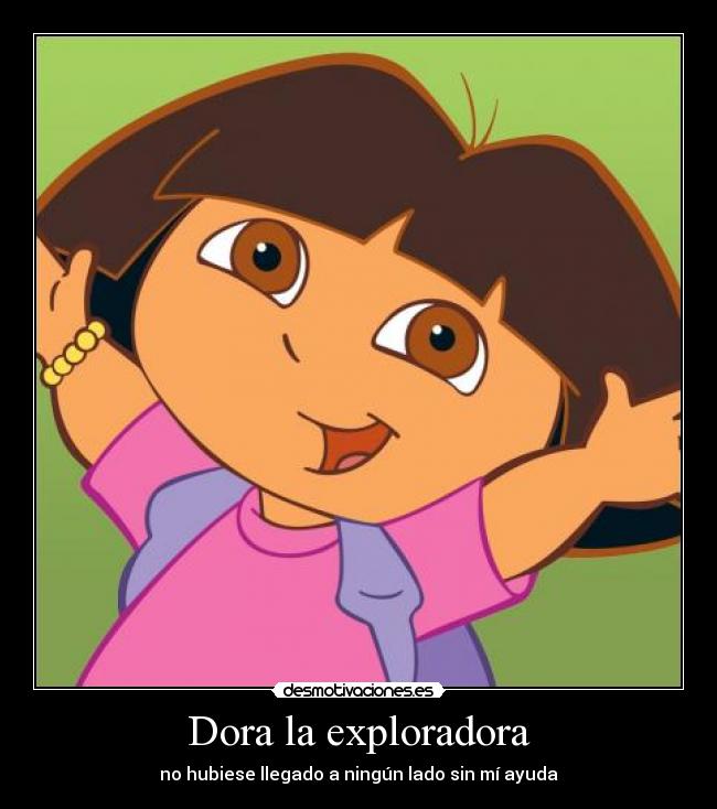 Dora la exploradora - no hubiese llegado a ningún lado sin mí ayuda