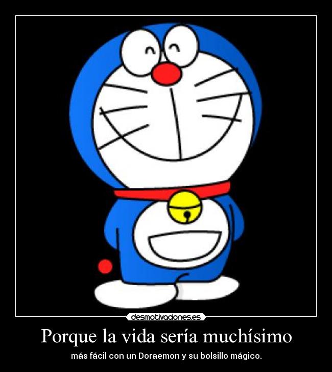 Porque la vida sería muchísimo - más fácil con un Doraemon y su bolsillo mágico.
