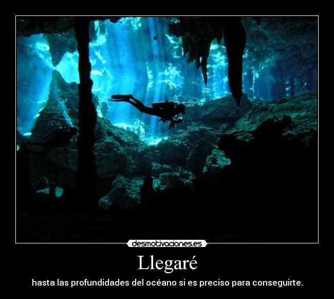 Llegaré - hasta las profundidades del océano si es preciso para conseguirte.