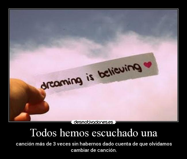 Todos hemos escuchado una - canción más de 3 veces sin habernos dado cuenta de que olvidamos
cambiar de canción.