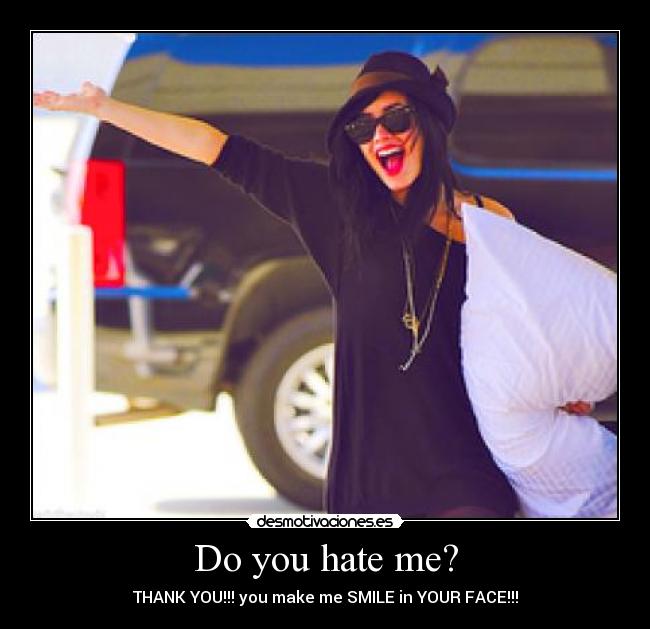 Do you hate me? -