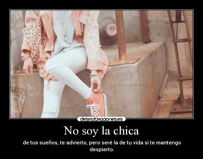 No soy la chica - de tus sueños, te advierto, pero seré la de tu vida si te mantengo despierto.