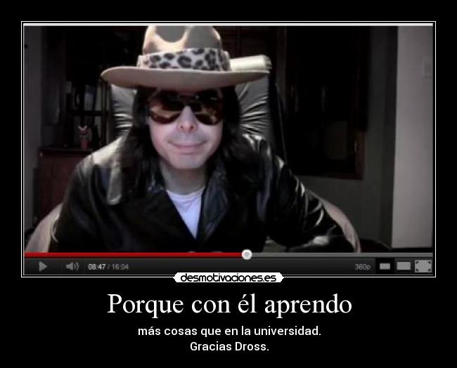 Porque con él aprendo - más cosas que en la universidad.
Gracias Dross.