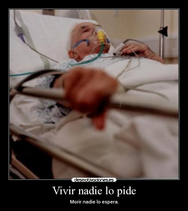 Vivir nadie lo pide - Morir nadie lo espera.