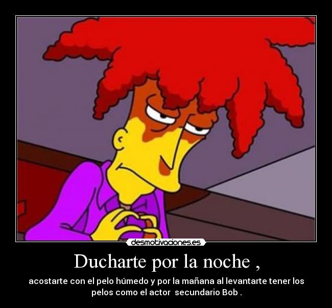 Ducharte por la noche , - acostarte con el pelo húmedo y por la mañana al levantarte tener los
pelos como el actor  secundario Bob .