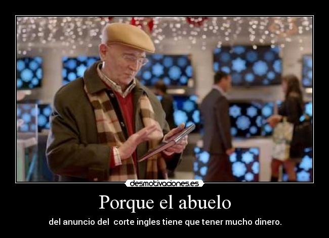 Porque el abuelo - del anuncio del corte ingles tiene que tener mucho dinero.