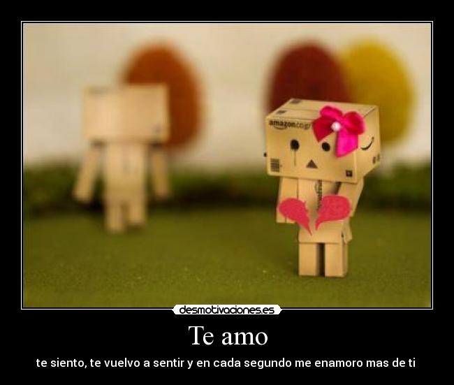 Te amo - te siento, te vuelvo a sentir y en cada segundo me enamoro mas de ti ♥