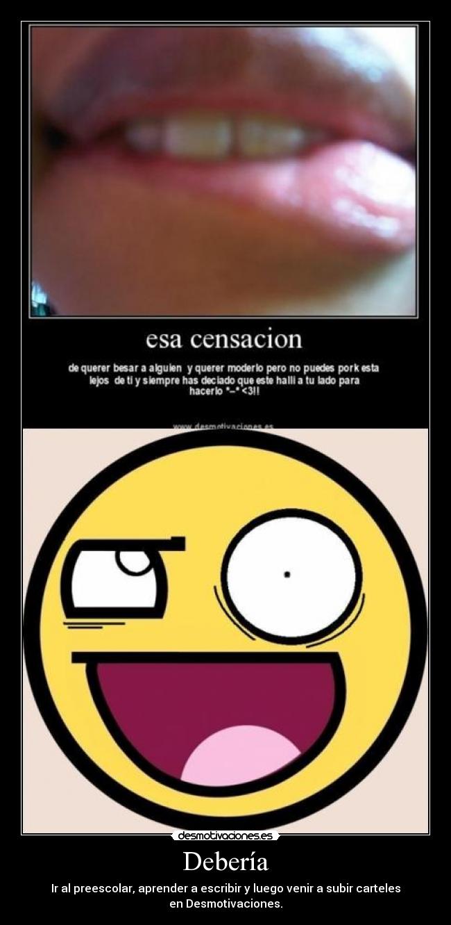 Debería - Ir al preescolar, aprender a escribir y luego venir a subir carteles
en Desmotivaciones.