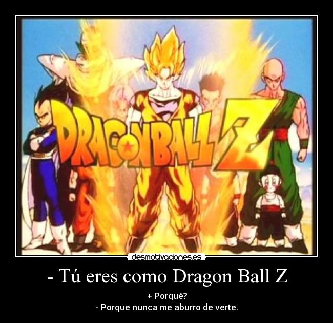 - Tú eres como Dragon Ball Z - 