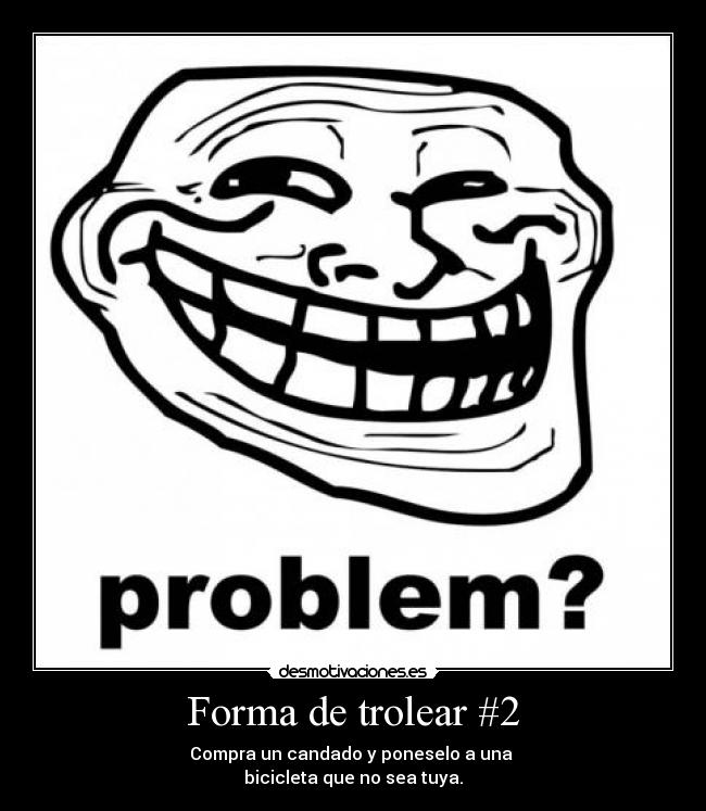 Forma de trolear #2 - Compra un candado y poneselo a una
bicicleta que no sea tuya.