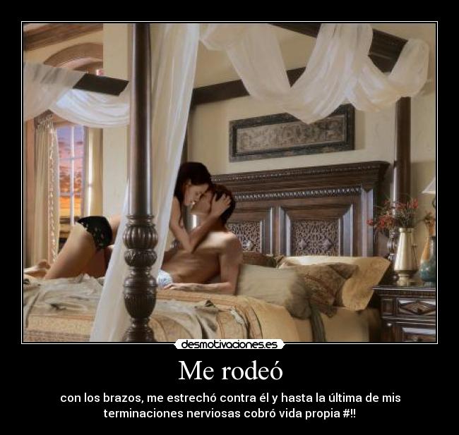 Me rodeó - con los brazos, me estrechó contra él y hasta la última de mis
terminaciones nerviosas cobró vida propia #!!