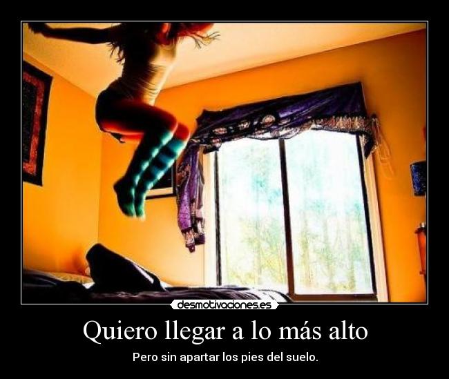 Quiero llegar a lo más alto -