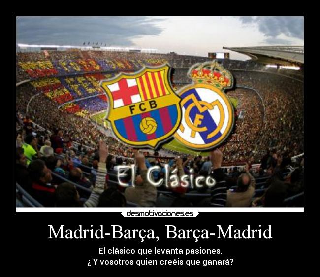 Madrid-Barça, Barça-Madrid - El clásico que levanta pasiones.
¿ Y vosotros quien creéis que ganará?