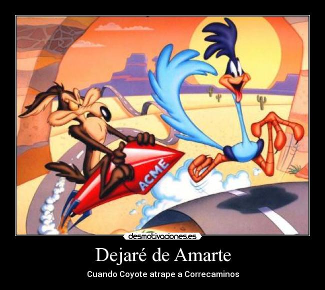 Dejaré de Amarte - Cuando Coyote atrape a Correcaminos