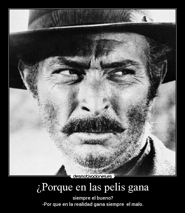 ¿Porque en las pelis gana - siempre el bueno?
-Por que en la realidad gana siempre el malo.