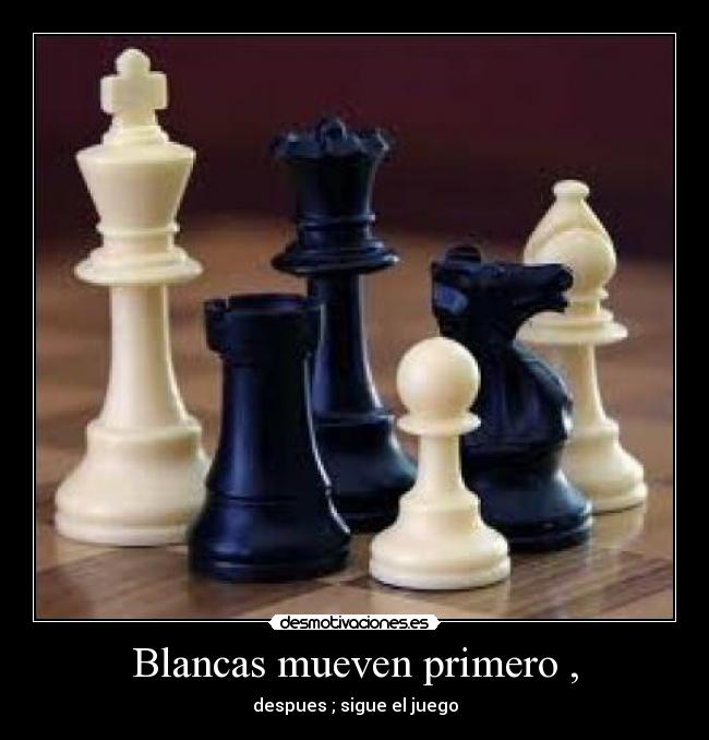 Blancas mueven primero , - despues ; sigue el juego