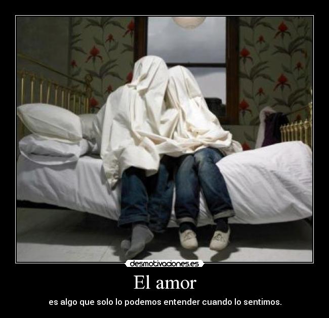 El amor - es algo que solo lo podemos entender cuando lo sentimos.