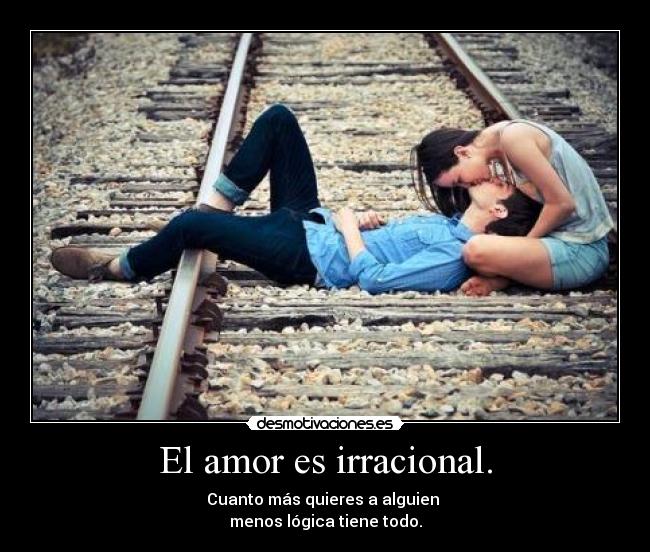 El amor es irracional. -