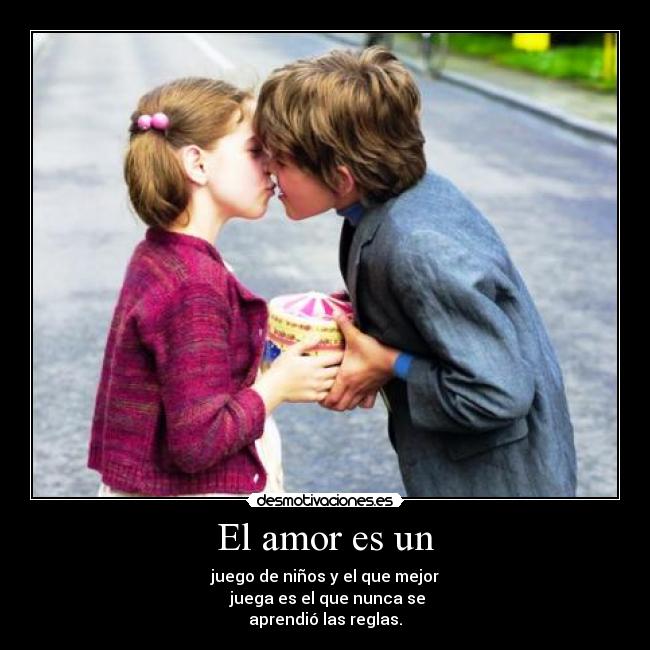 El amor es un - juego de niños y el que mejor
juega es el que nunca se
aprendió las reglas.