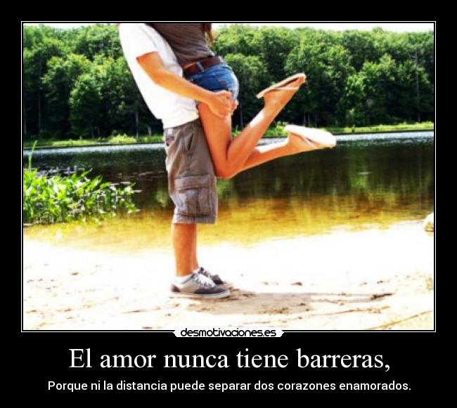 El amor nunca tiene barreras, - Porque ni la distancia puede separar dos corazones enamorados.