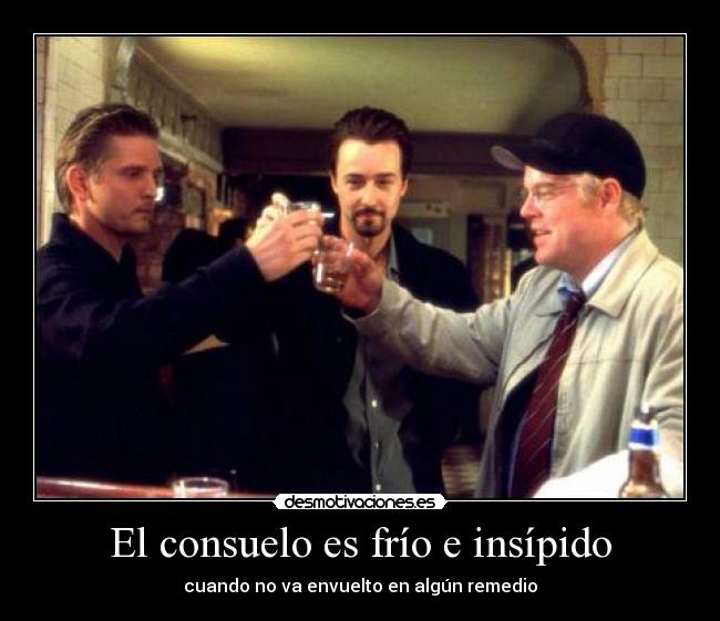 El consuelo es frío e insípido - cuando no va envuelto en algún remedio