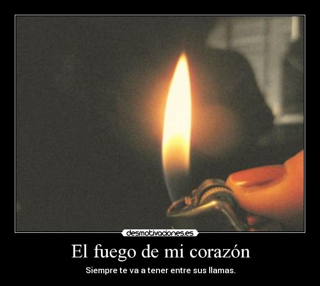 El fuego de mi corazón - Siempre te va a tener entre sus llamas.