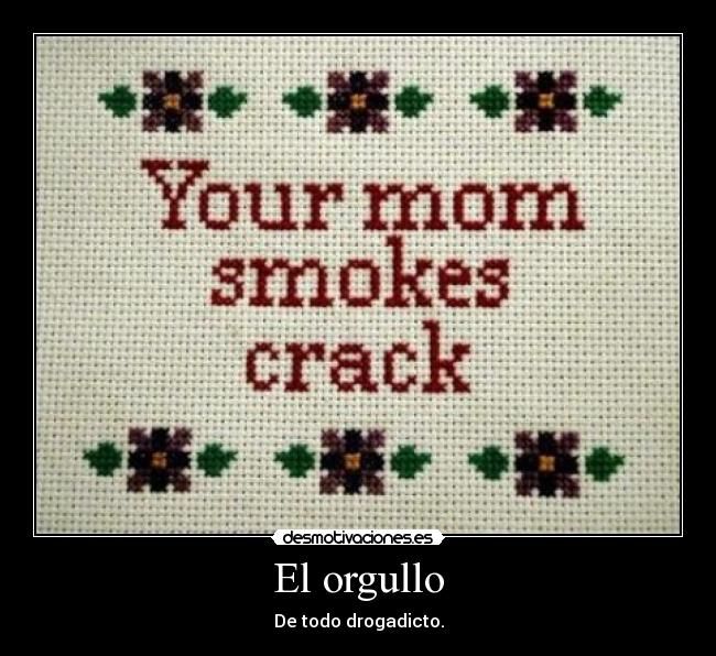 El orgullo - De todo drogadicto.