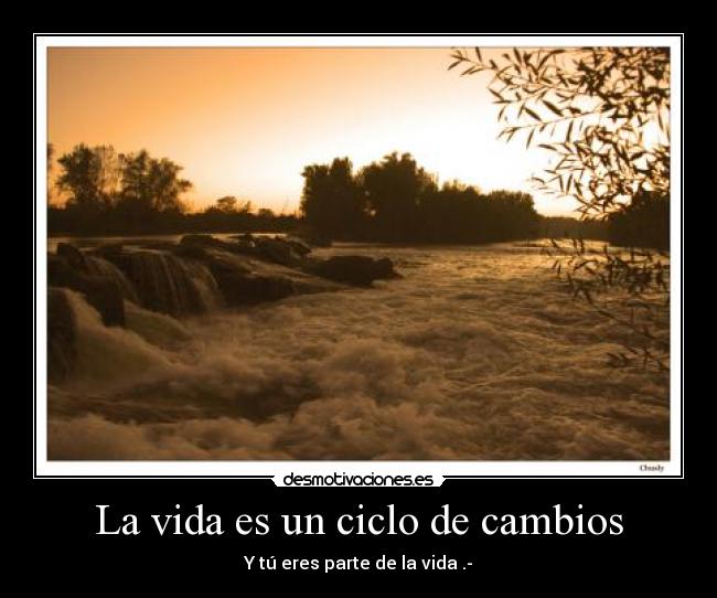 La vida es un ciclo de cambios - Y tú eres parte de la vida .-
