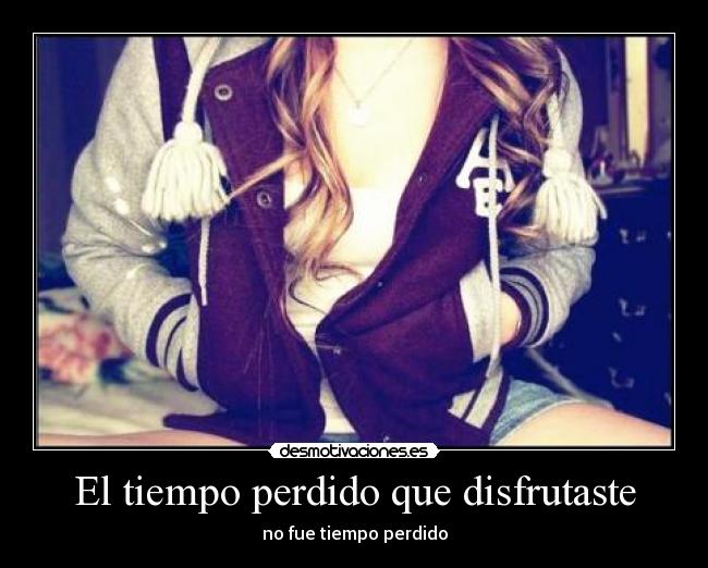 El tiempo perdido que disfrutaste - no fue tiempo perdido