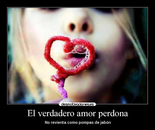 El verdadero amor perdona - No revienta como pompas de jabón