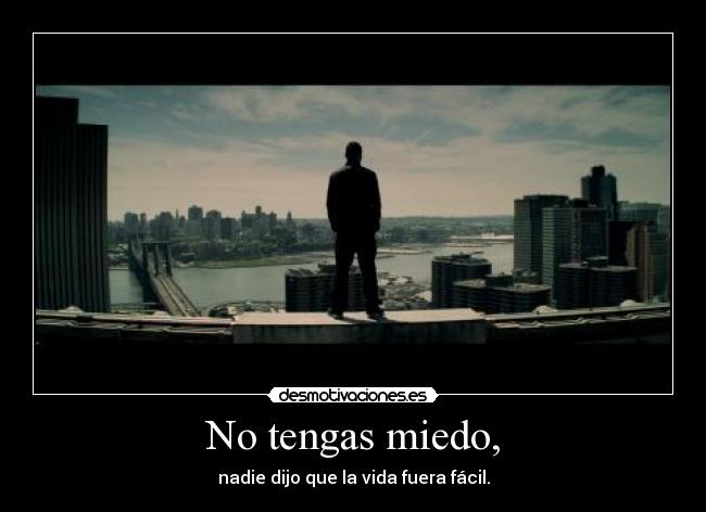 No tengas miedo, - nadie dijo que la vida fuera fácil.