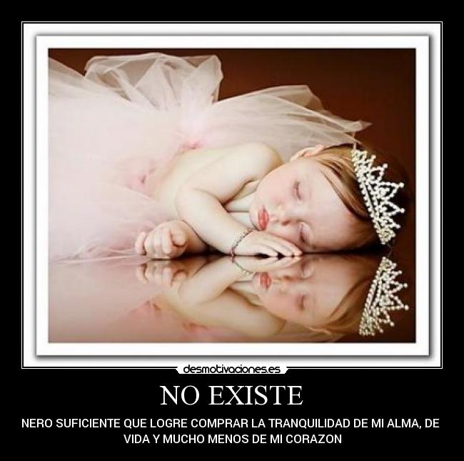 NO EXISTE - DINERO SUFICIENTE QUE LOGRE COMPRAR LA TRANQUILIDAD DE MI ALMA, DE MI
VIDA Y MUCHO MENOS DE MI CORAZON
