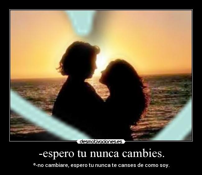 -espero tu nunca cambies. -