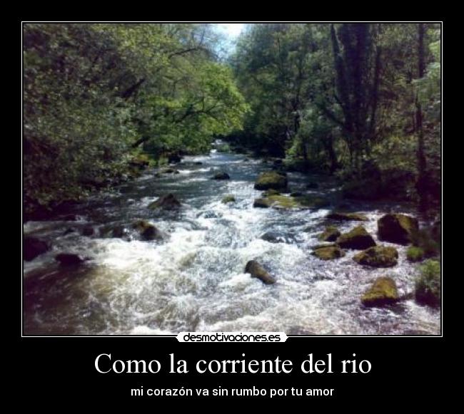 Como la corriente del rio - mi corazón va sin rumbo por tu amor