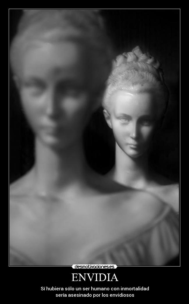 ENVIDIA - Sí hubiera sólo un ser humano con inmortalidad
sería asesinado por los envidiosos