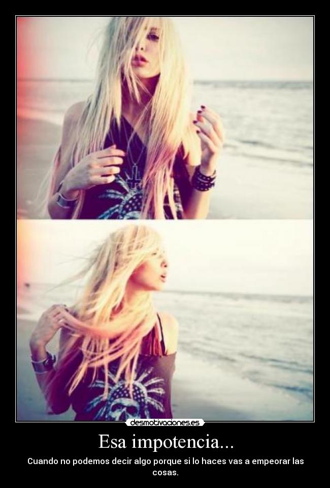Esa impotencia... -
