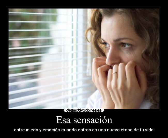 Esa sensación - entre miedo y emoción cuando entras en una nueva etapa de tu vida.