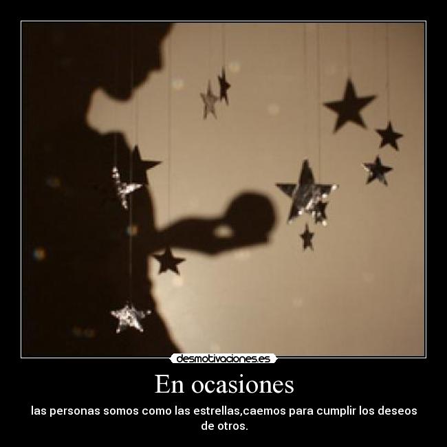 En ocasiones - las personas somos como las estrellas,caemos para cumplir los deseos de otros.