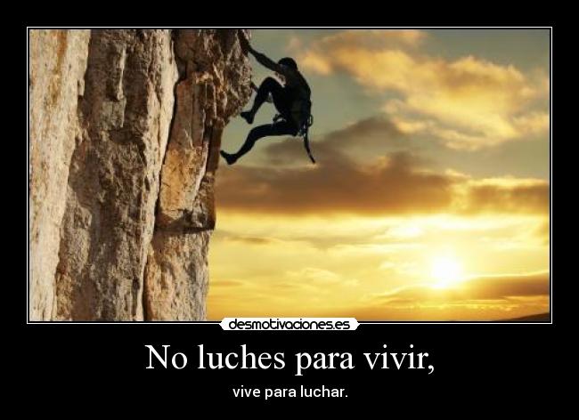 No luches para vivir, - vive para luchar.