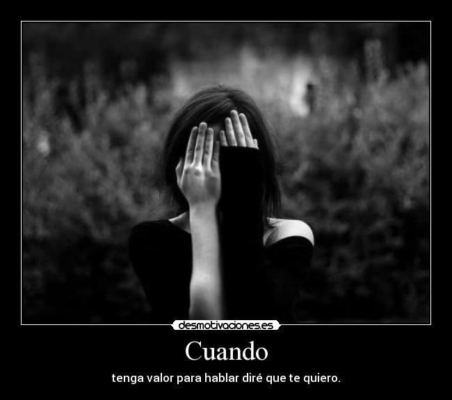 Cuando - tenga valor para hablar diré que te quiero.