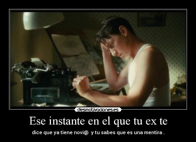 Ese instante en el que tu ex te - dice que ya tiene novi@ y tu sabes que es una mentira .