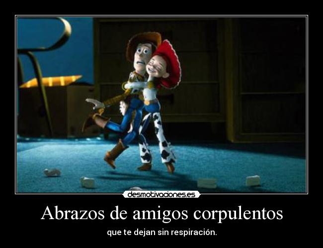 Abrazos de amigos corpulentos - que te dejan sin respiración.