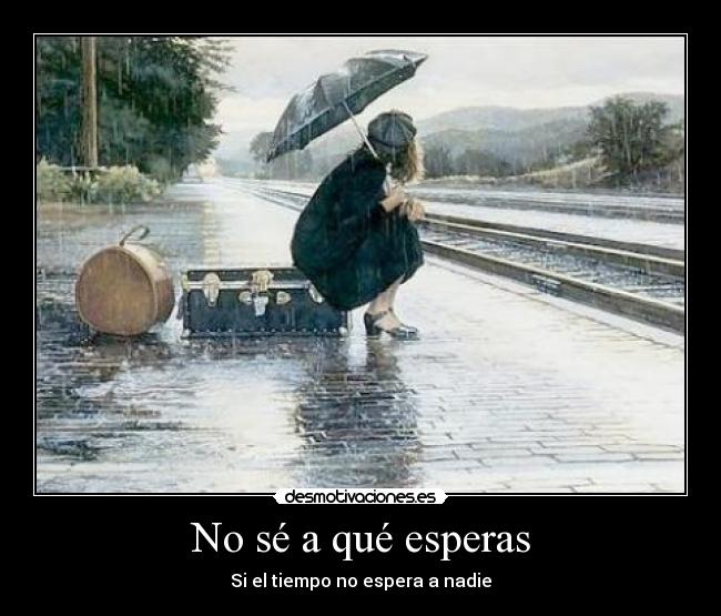 No sé a qué esperas - Si el tiempo no espera a nadie