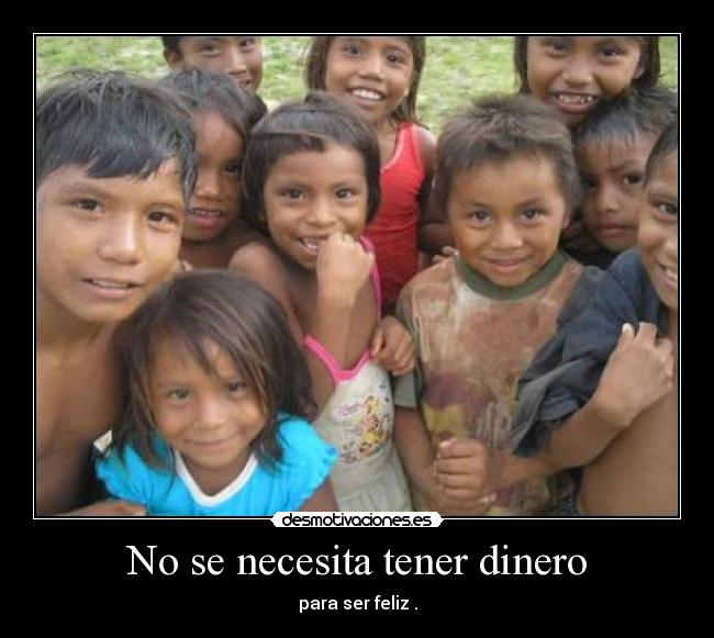 No se necesita tener dinero - para ser feliz .