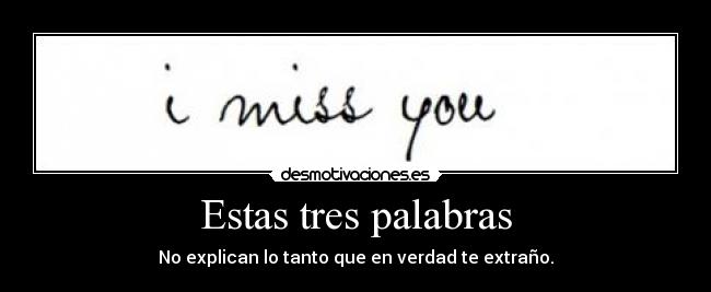 Estas tres palabras - No explican lo tanto que en verdad te extraño.